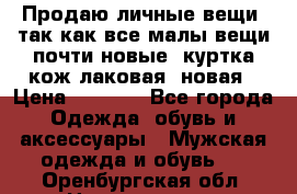 Продаю личные вещи, так как все малы,вещи почти новые, куртка кож.лаковая (новая › Цена ­ 5 000 - Все города Одежда, обувь и аксессуары » Мужская одежда и обувь   . Оренбургская обл.,Новотроицк г.